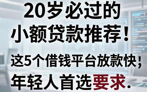 20岁必过的小额贷款推荐!这5个借钱平台放款快,年轻人首选