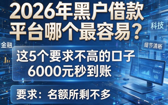 2026年黑户借款平台哪个最容易?这5个要求不高的口子,6000元秒到账,名额所剩不多!