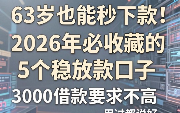 63岁也能秒下款!2026年必收藏的5个稳放款口子,3000借款要求不高用过都说好