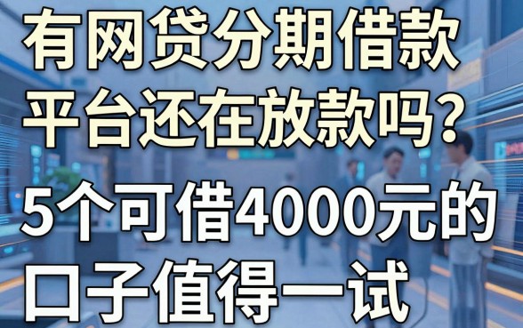 有网贷分期借款平台还在放款吗?这5个可借4000元的口子值得一试