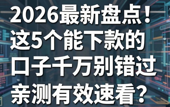 2026最新盘点!这5个能下款的口子app千万别错过,亲测有效速看!