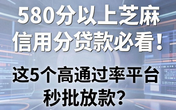 580分以上芝麻信用分贷款必看！这5个高通过率平台秒批放款