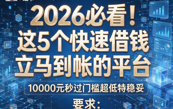 2026必看！这5个快速借钱立马到帐的平台，10000元秒过门槛超低特稳妥