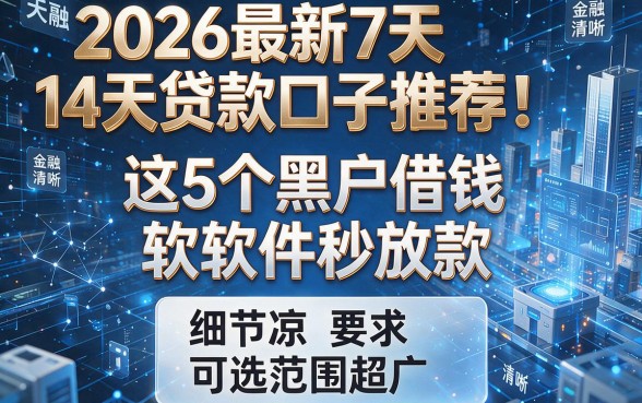 2026最新7天14天贷款口子推荐!这5个黑户借钱软件秒放款,可选范围超广