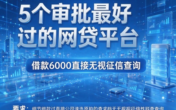 5个审批最好过的网贷平台，借款6000直接无视征信查询