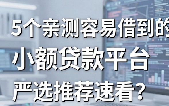 5个亲测容易借到的小额贷款平台，严选推荐速看！
