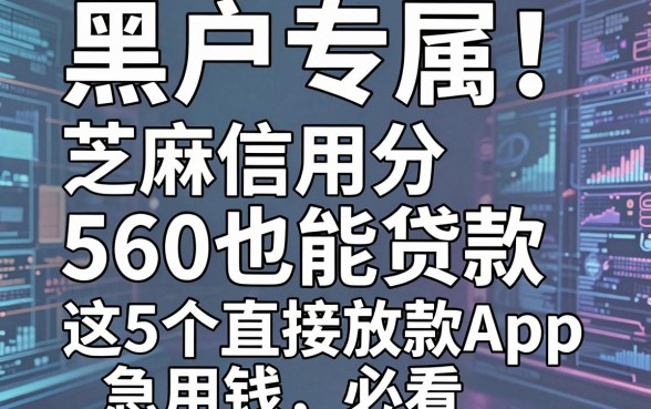 黑户专属!芝麻信用分560也能贷款,这5个直接放款App急用钱必看