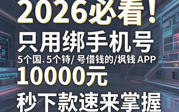 2026必看!5个只用绑手机号借钱的APP,10000元秒下款速来掌握
