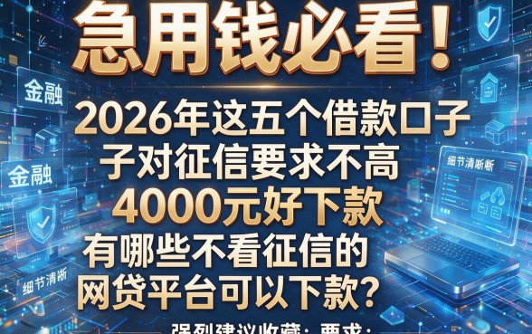 急用钱必看！2026年这五个借款口子对征信要求不高，4000元好下款，有哪些不看征信的网贷平台可以下款？强烈建议收藏