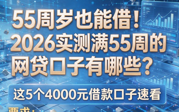 55周岁也能借!2026实测满55周的网贷口子有哪些?这5个4000元借款口子速看