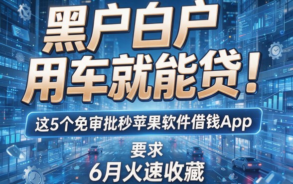 黑户白户用车就能贷！这5个免审批秒苹果软件借钱App，6月火速收藏
