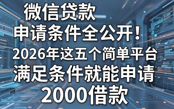微信贷款申请条件全公开！2026年这五个简单平台，满足条件就能申请2000借款
