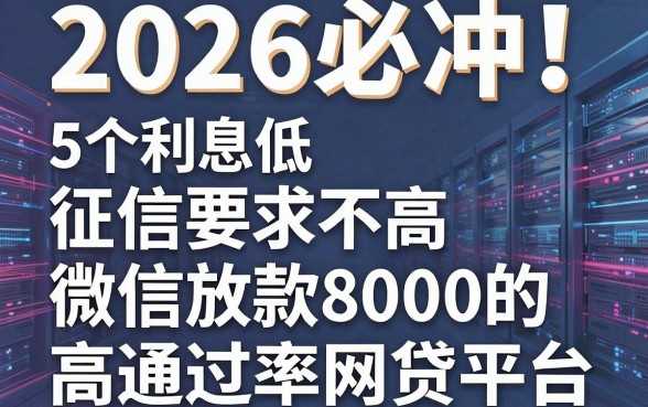 2026必冲!5个利息低、征信要求不高、微信放款8000的高通过率网贷平台