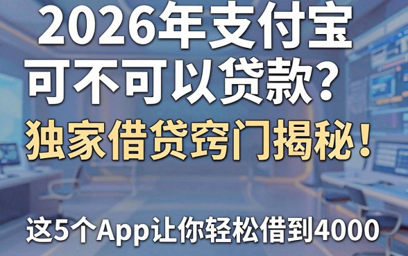 2026年支付宝可不可以贷款？独家借贷窍门揭秘！这5个App让你轻松借到4000