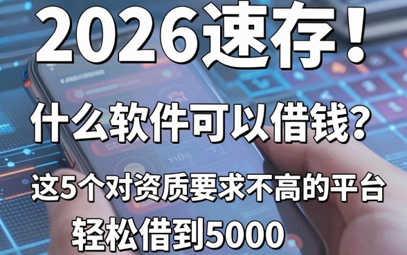 2026速存!在手机下什么软件可以借钱?这5个对资质要求不高的平台,轻松借到5000