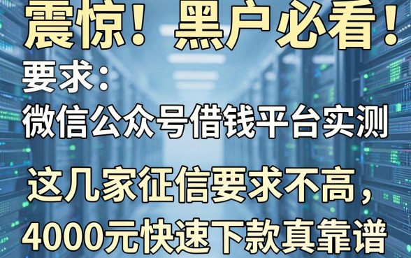 震惊！2026黑户必看：微信公众号借钱平台实测，这几家征信要求不高，4000元快速下款真靠谱