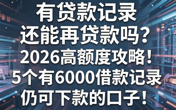 有贷款记录还能再贷款吗?2026高额度攻略:5个有6000借款记录仍可下款的口子