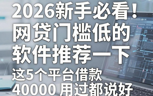 2026新手必看!网贷门槛低的软件推荐一下,这5个平台借款40000用过都说好