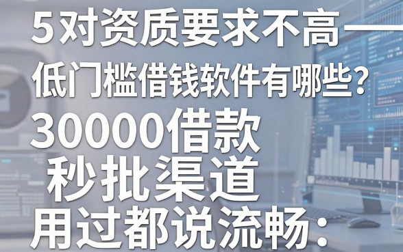 5个对资质要求不高的低门槛借钱软件有哪些?30000借款秒批渠道用过都说流畅