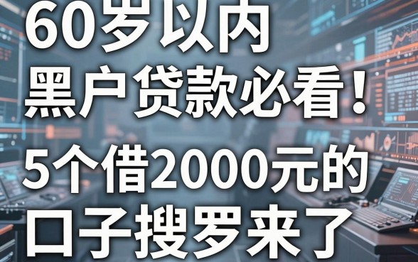60岁以内黑户贷款必看!5个借2000元的口子搜罗来了