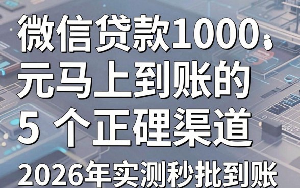 微信贷款1000元马上到账的5个正规渠道,2026年实测秒批到账!