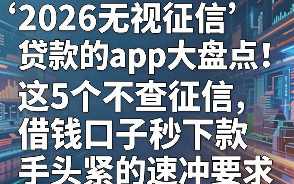 2026无视征信贷款的app大盘点!这5个不查征信借钱口子秒下款,手头紧的速冲