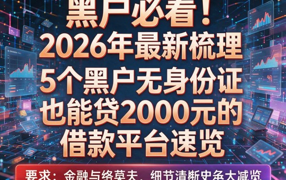 黑户必看！2026年最新梳理：5个黑户无身份证也能贷2000元的借款平台速览