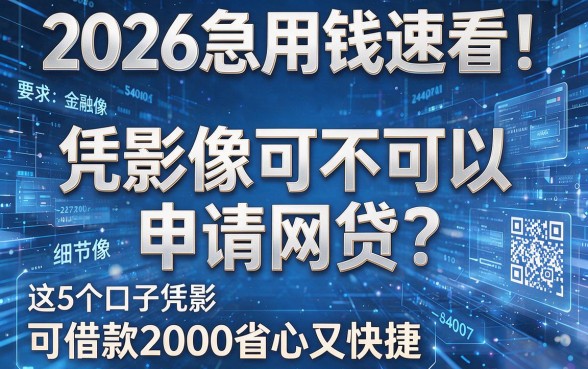 2026急用钱速看！凭影像可不可以申请网贷？这5个口子凭影像可借款2000省心又快捷