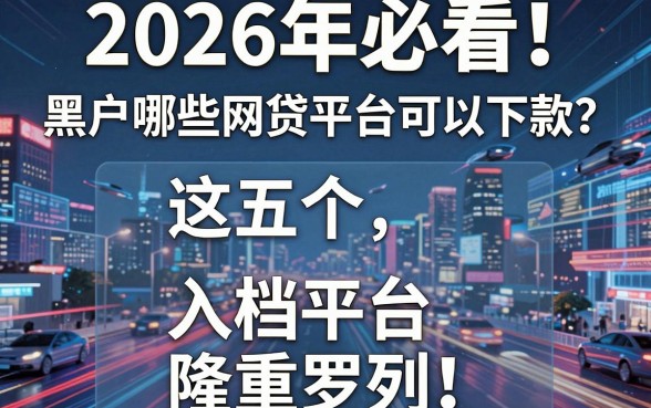 2026年必看!黑户哪些网贷平台可以下款?这五个入档平台隆重罗列!