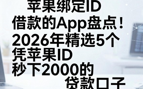 苹果绑定ID借款的App盘点:2026年精选5个凭苹果ID秒下2000的贷款口子