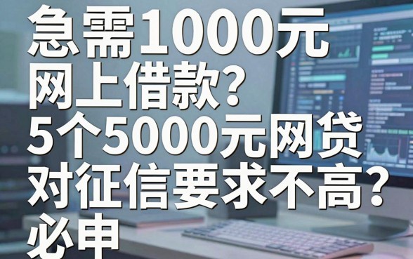 急需1000元网上借款?这5个5000元网贷对征信要求不高,必申!