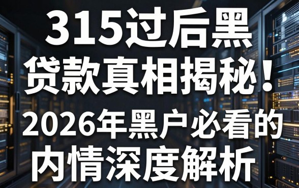 315过后黑户贷款真相揭秘！2026年黑户必看的内情深度解析