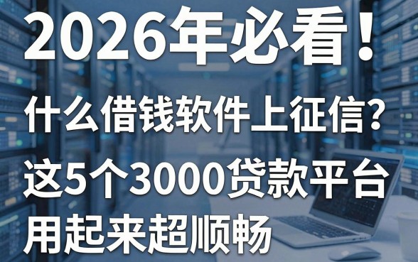 2026年必看!什么借钱软件上征信?这5个3000贷款平台用起来超顺畅