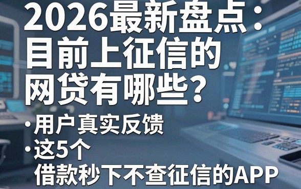 2026最新盘点:目前上征信的网贷有哪些?用户真实反馈这5个借款秒下不查征信的APP!