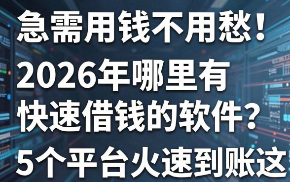 急需用钱不用愁!2026年哪里有快速借钱的软件?这5个平台火速到账!