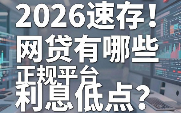 2026速存！网贷有哪些正规平台利息低点？这篇良心分享千万别错过！
