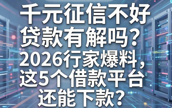 千元征信不好贷款有解吗？2026行家爆料这5个借款平台还能下款