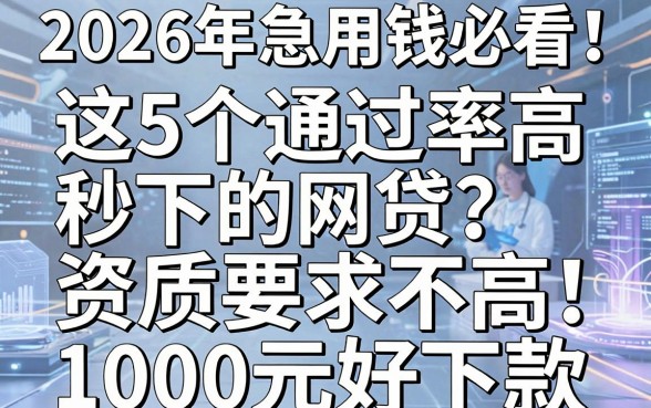 2026年急用钱必看!这5个通过率高秒下的网贷,资质要求不高1000元好下款