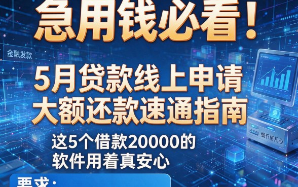 急用钱必看!5月贷款线上申请大额还款速通指南,这5个借款20000的软件用着真安心