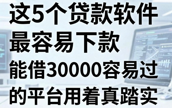 这5个贷款软件最容易下款，能借30000容易过的平台用着真踏实
