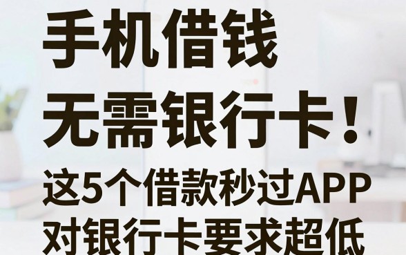 手机借钱无需银行卡!这5个借款秒过APP对银行卡要求超低