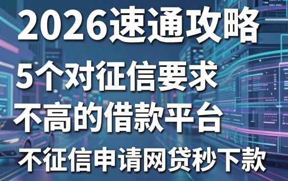 2026速通攻略：5个对征信要求不高的借款平台，不征信申请网贷秒下款