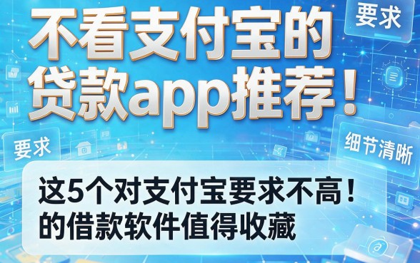 不看支付宝的贷款app推荐!这5个对支付宝要求不高的借款软件值得收藏