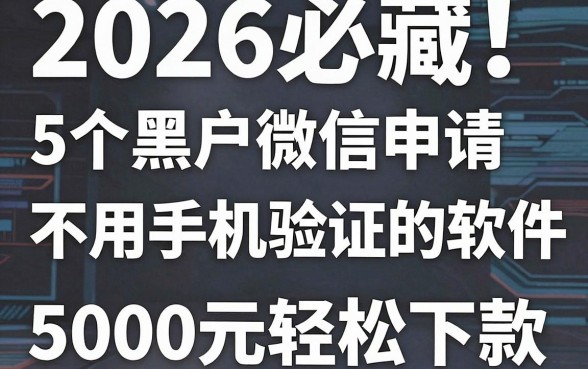 2026必藏！5个黑户微信申请不用手机验证的借款软件，5000元轻松下款