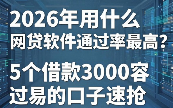 2026年用什么网贷软件通过率最高?这5个借款3000容易过的口子速抢!
