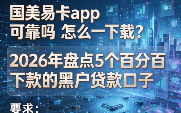 国美易卡app可靠吗怎么下载?2026年盘点5个百分百下款的黑户贷款口子