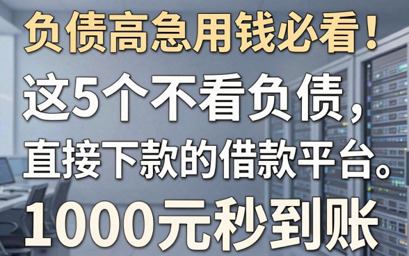 负债高急用钱必看!这5个不看负债直接下款的借款平台,1000元秒到账