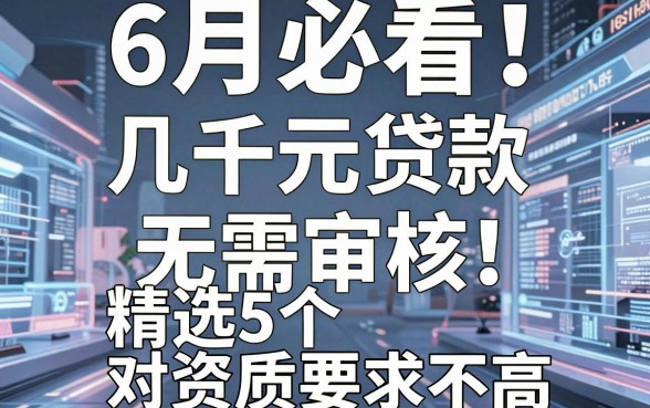 6月必看!几千元贷款无需审核,精选5个对资质要求不高的借款平台