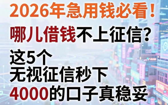 2026年急用钱必看！哪儿借钱不上征信？这5个无视征信秒下4000的口子真稳妥