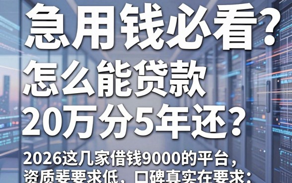 急用钱必看:怎么能贷款20万分5年还?2026这几家借钱9000的平台资质要求低、口碑真实在